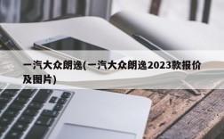 一汽大众朗逸(一汽大众朗逸2023款报价及图片)