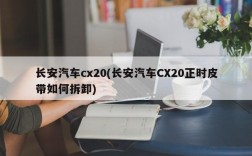 长安汽车cx20(长安汽车CX20正时皮带如何拆卸)