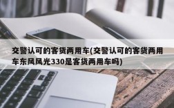 交警认可的客货两用车(交警认可的客货两用车东风风光330是客货两用车吗)