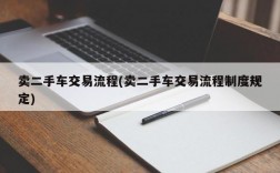 卖二手车交易流程(卖二手车交易流程制度规定)