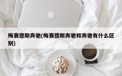 梅赛德斯奔驰(梅赛德斯奔驰和奔驰有什么区别)