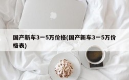 国产新车3一5万价格(国产新车3一5万价格表)