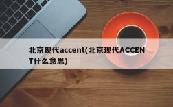 北京现代accent(北京现代ACCENT什么意思)