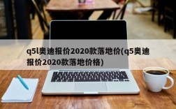 q5l奥迪报价2020款落地价(q5奥迪报价2020款落地价格)