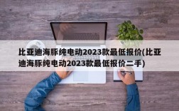 比亚迪海豚纯电动2023款最低报价(比亚迪海豚纯电动2023款最低报价二手)