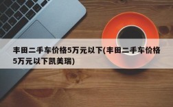 丰田二手车价格5万元以下(丰田二手车价格5万元以下凯美瑞)