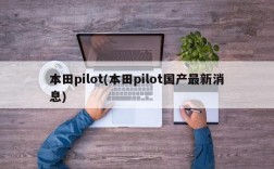 本田pilot(本田pilot国产最新消息)