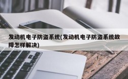 发动机电子防盗系统(发动机电子防盗系统故障怎样解决)