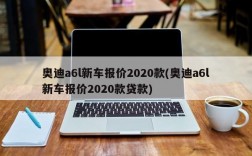 奥迪a6l新车报价2020款(奥迪a6l新车报价2020款贷款)