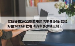 欧拉好猫2022新款电动汽车多少钱(欧拉好猫2022新款电动汽车多少钱三箱)