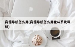 高德导航怎么用(高德导航怎么用北斗系统导航)