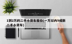 1到2万的二手小货车报价(一万以内9成新二手小货车)