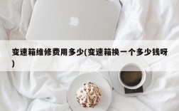 变速箱维修费用多少(变速箱换一个多少钱呀)