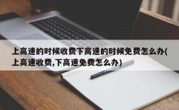 上高速的时候收费下高速的时候免费怎么办(上高速收费,下高速免费怎么办)