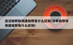 违法拍照和测速拍照有什么区别(违章拍照和测速拍照有什么区别)