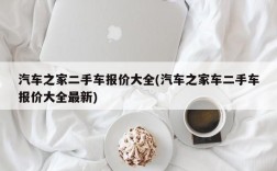 汽车之家二手车报价大全(汽车之家车二手车报价大全最新)