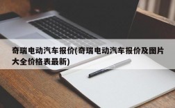 奇瑞电动汽车报价(奇瑞电动汽车报价及图片大全价格表最新)