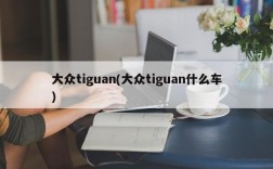 大众tiguan(大众tiguan什么车)