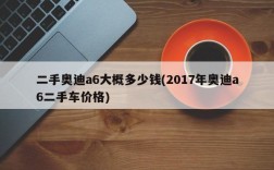 二手奥迪a6大概多少钱(2017年奥迪a6二手车价格)