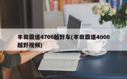 丰田霸道4700越野车(丰田霸道4000越野视频)