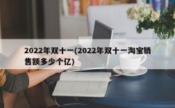 2022年双十一(2022年双十一淘宝销售额多少个亿)