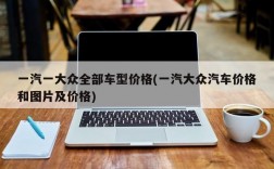 一汽一大众全部车型价格(一汽大众汽车价格和图片及价格)