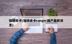 福特皮卡(福特皮卡ranger国产最新消息)