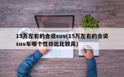 15万左右的合资suv(15万左右的合资suv车哪个性价比比较高)