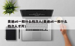 奥迪a6一般什么档次人(奥迪a6一般什么档次人才开)