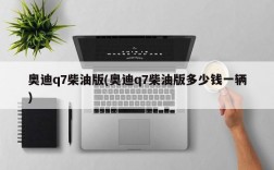 奥迪q7柴油版(奥迪q7柴油版多少钱一辆)