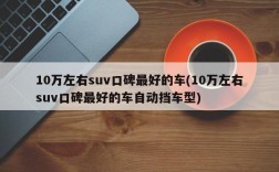 10万左右suv口碑最好的车(10万左右suv口碑最好的车自动挡车型)