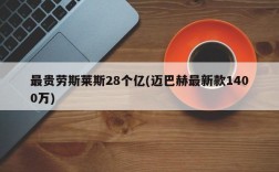 最贵劳斯莱斯28个亿(迈巴赫最新款1400万)