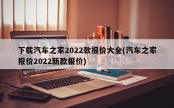 下载汽车之家2022款报价大全(汽车之家报价2022新款报价)