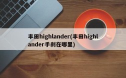 丰田highlander(丰田highlander手刹在哪里)