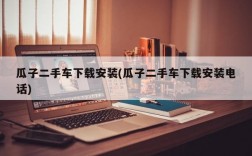 瓜子二手车下载安装(瓜子二手车下载安装电话)