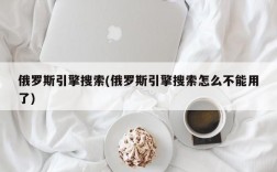 俄罗斯引擎搜索(俄罗斯引擎搜索怎么不能用了)