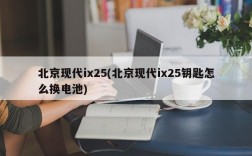 北京现代ix25(北京现代ix25钥匙怎么换电池)