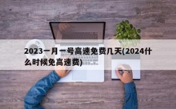 2023一月一号高速免费几天(2024什么时候免高速费)