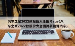 汽车之家2022款报价大全图片suv(汽车之家2022款报价大全图片新能源汽车)