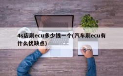 4s店刷ecu多少钱一个(汽车刷ecu有什么优缺点)