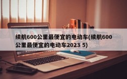 续航600公里最便宜的电动车(续航600公里最便宜的电动车2023 5)