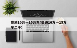 奥迪10万一15万车(奥迪10万一15万车二手)