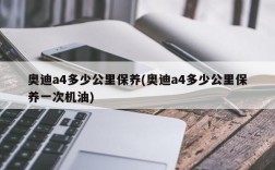 奥迪a4多少公里保养(奥迪a4多少公里保养一次机油)