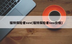 福特探险者suv(福特探险者suv价格)