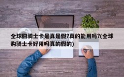 全球购骑士卡是真是假?真的能用吗?(全球购骑士卡好用吗真的假的)