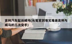 吉利汽车起诉威马(从冤家到难兄难弟吉利与威马的三次交手)