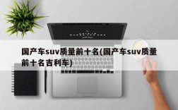 国产车suv质量前十名(国产车suv质量前十名吉利车)