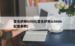 雷克萨斯ls500(雷克萨斯ls500h配置参数)