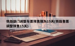 铁路部门调整车票预售期为15天(铁路售票调整预售15天)