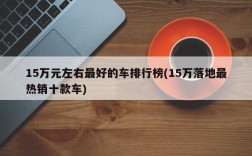 15万元左右最好的车排行榜(15万落地最热销十款车)